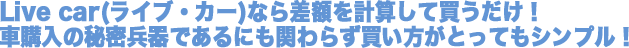 Live car(���C�u�E�J�[)�Ȃ獷�z���v�Z���Ĕ��������I�ԍw���̔閧����ł���ɂ��ւ�炸���������Ƃ��Ă��V���v���I