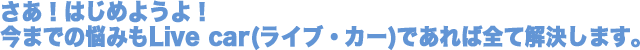 �����I�͂��߂悤��I���܂ł̂���J��Live car(���C�u�E�J�[)������ΑS��1�x�ŉ������܂��B